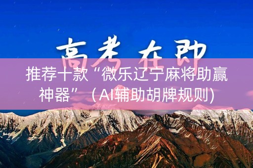 推荐十款“微乐辽宁麻将助赢神器”（AI辅助胡牌规则)