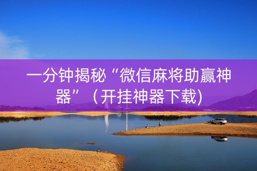 一分钟揭秘“微信麻将助赢神器”（开挂神器下载)