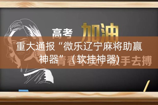重大通报“微乐辽宁麻将助赢神器”（软挂神器)