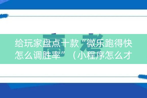给玩家盘点十款“微乐跑得快怎么调胜率”（小程序怎么才会赢)