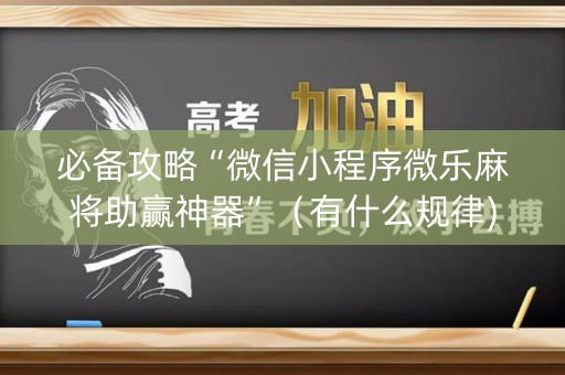 必备攻略“微信小程序微乐麻将助赢神器”（有什么规律)