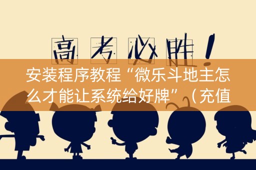 安装程序教程“微乐斗地主怎么才能让系统给好牌”（充值会提高胜率么)