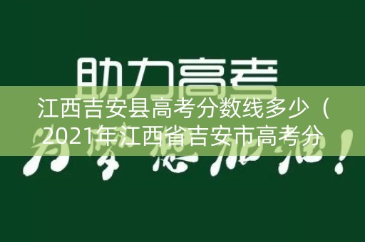 江西吉安县高考分数线多少（2021年江西省吉安市高考分数线）