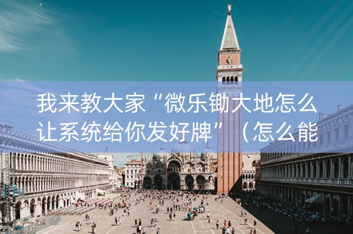 我来教大家“微乐锄大地怎么让系统给你发好牌”（怎么能让牌好一点)