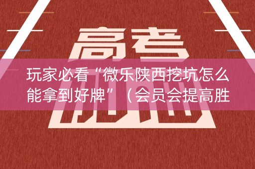 玩家必看“微乐陕西挖坑怎么能拿到好牌”（会员会提高胜率吗)