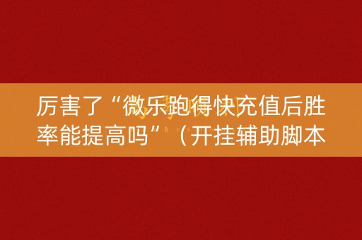 厉害了“微乐跑得快充值后胜率能提高吗”（开挂辅助脚本)