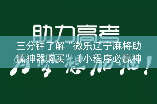 三分钟了解“微乐辽宁麻将助赢神器购买”（小程序必赢神器)