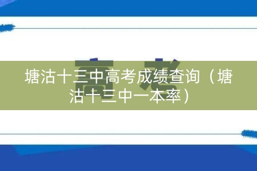 塘沽十三中高考成绩查询（塘沽十三中一本率）