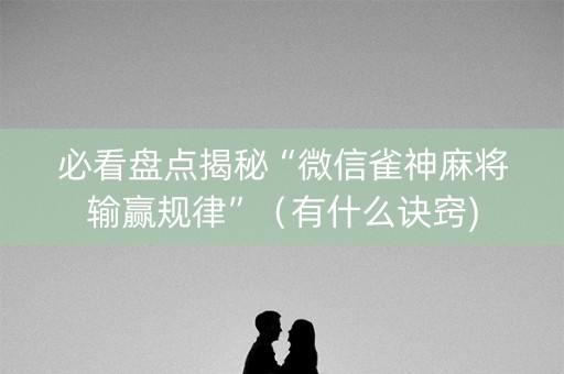 必看盘点揭秘“微信雀神麻将输赢规律”（有什么诀窍)