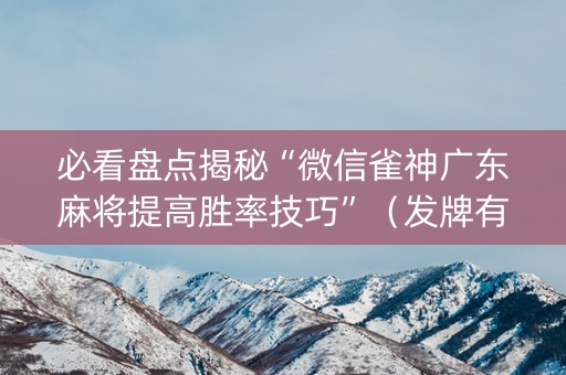 必看盘点揭秘“微信雀神广东麻将提高胜率技巧”（发牌有什么规律吗)