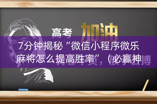 7分钟揭秘“微信小程序微乐麻将怎么提高胜率”（必赢神器免费安装)