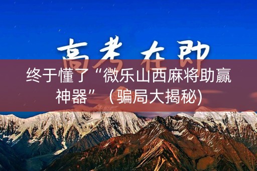 终于懂了“微乐山西麻将助赢神器”（骗局大揭秘)