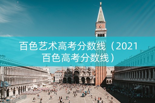 百色艺术高考分数线（2021百色高考分数线）
