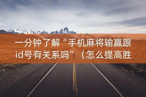 一分钟了解“手机麻将输赢跟id号有关系吗”（怎么提高胜率)