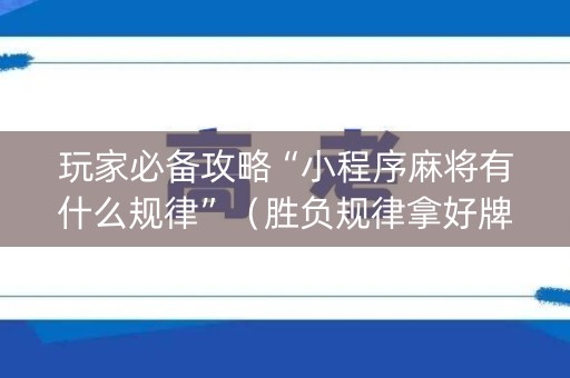 玩家必备攻略“小程序麻将有什么规律”（胜负规律拿好牌)