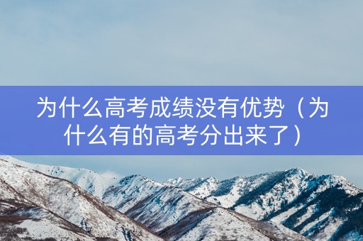 为什么高考成绩没有优势（为什么有的高考分出来了）