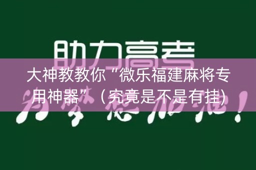 大神教教你“微乐福建麻将专用神器”（究竟是不是有挂)
