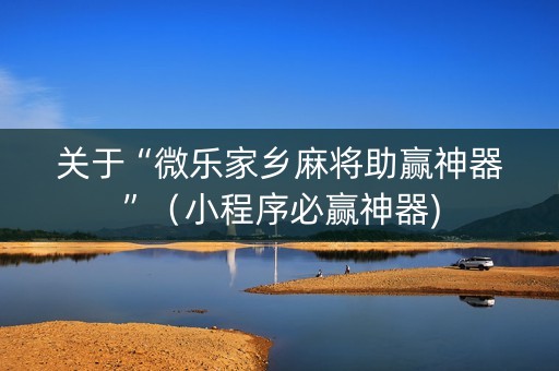 关于“微乐家乡麻将助赢神器”（小程序必赢神器)