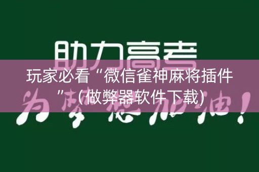 玩家必看“微信雀神麻将插件”（做弊器软件下载)