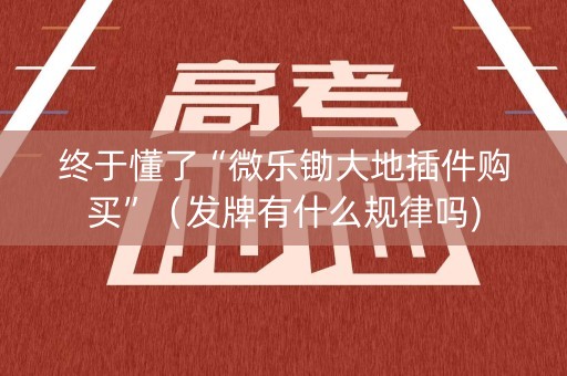 终于懂了“微乐锄大地插件购买”（发牌有什么规律吗)