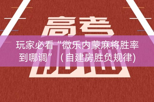 玩家必看“微乐内蒙麻将胜率到哪调”（自建房胜负规律)