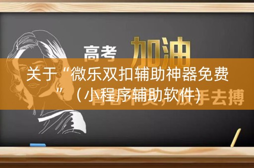 关于“微乐双扣辅助神器免费”（小程序辅助软件)