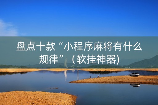 盘点十款“小程序麻将有什么规律”（软挂神器)