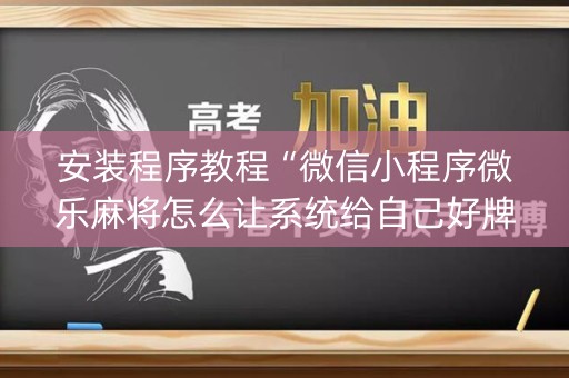 安装程序教程“微信小程序微乐麻将怎么让系统给自己好牌”（如何提高胜率)