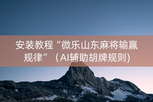 安装教程“微乐山东麻将输赢规律”（AI辅助胡牌规则)