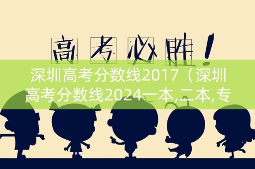 深圳高考分数线2017（深圳高考分数线2024一本,二本,专科）