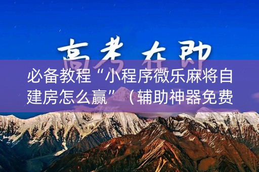 必备教程“小程序微乐麻将自建房怎么赢”（辅助神器免费)