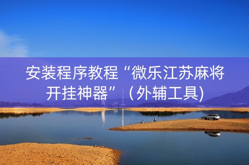 安装程序教程“微乐江苏麻将开挂神器”（外辅工具)
