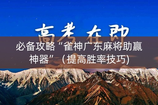 必备攻略“雀神广东麻将助赢神器”（提高胜率技巧)