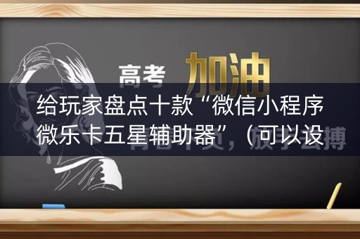 给玩家盘点十款“微信小程序微乐卡五星辅助器”（可以设置输赢吗)