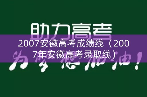 2007安徽高考成绩线（2007年安徽高考录取线）
