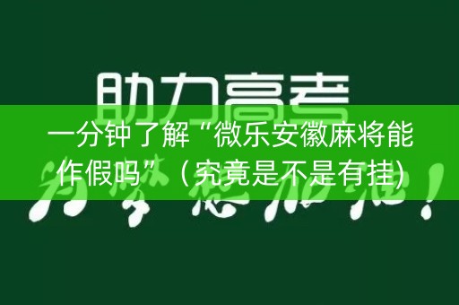 一分钟了解“微乐安徽麻将能作假吗”（究竟是不是有挂)