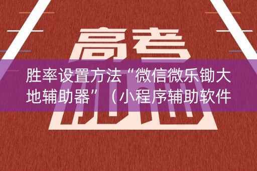 胜率设置方法“微信微乐锄大地辅助器”（小程序辅助软件)