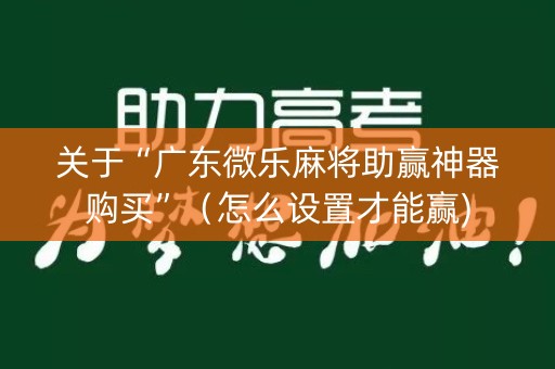 关于“广东微乐麻将助赢神器购买”（怎么设置才能赢)
