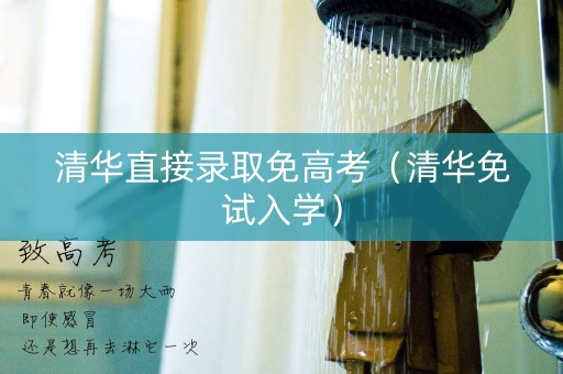 清华直接录取免高考（清华免试入学）