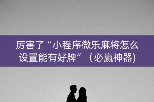 厉害了“小程序微乐麻将怎么设置能有好牌”（必赢神器)