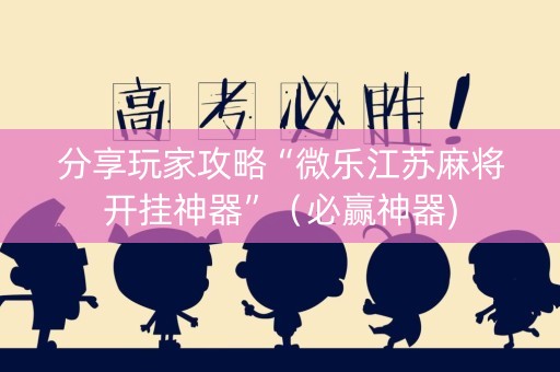 分享玩家攻略“微乐江苏麻将开挂神器”（必赢神器)