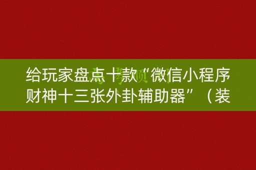 给玩家盘点十款“微信小程序财神十三张外卦辅助器”（装挂怎么安装)
