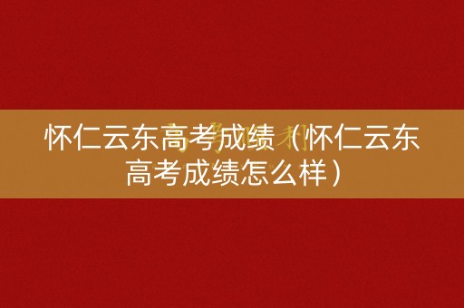 怀仁云东高考成绩（怀仁云东高考成绩怎么样）