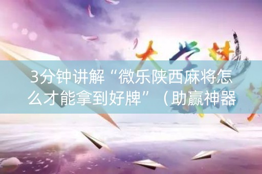 3分钟讲解“微乐陕西麻将怎么才能拿到好牌”（助赢神器购买)