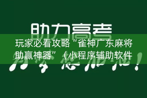 玩家必看攻略“雀神广东麻将助赢神器”（小程序辅助软件)
