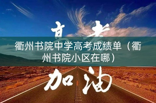 衢州书院中学高考成绩单（衢州书院小区在哪）