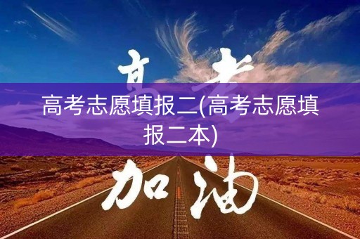 高考志愿填报二(高考志愿填报二本)