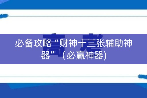 必备攻略“财神十三张辅助神器”（必赢神器)