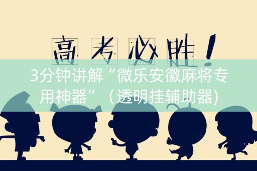 3分钟讲解“微乐安徽麻将专用神器”（透明挂辅助器)