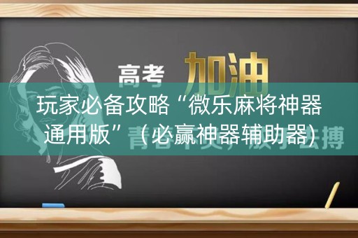 玩家必备攻略“微乐麻将神器通用版”（必赢神器辅助器)